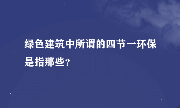 绿色建筑中所谓的四节一环保是指那些？