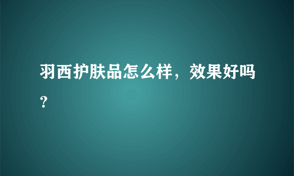 羽西护肤品怎么样，效果好吗？