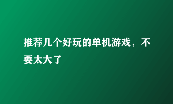 推荐几个好玩的单机游戏，不要太大了