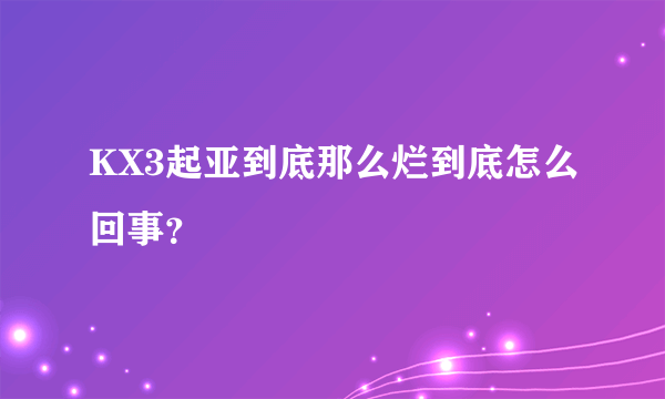 KX3起亚到底那么烂到底怎么回事？