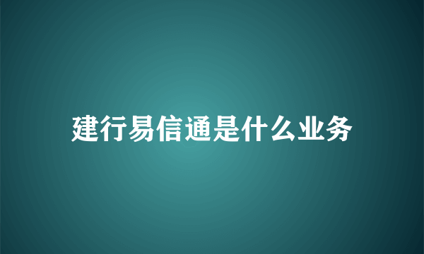 建行易信通是什么业务