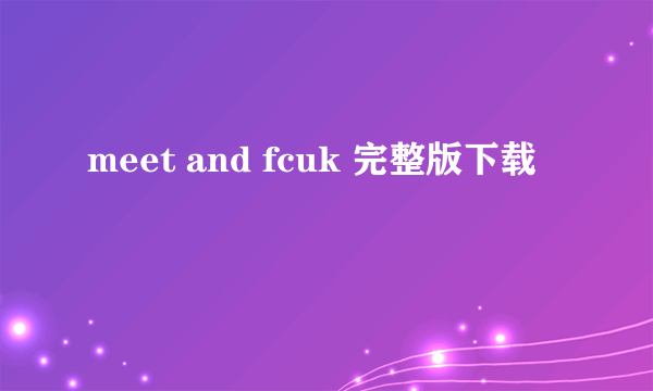 meet and fcuk 完整版下载