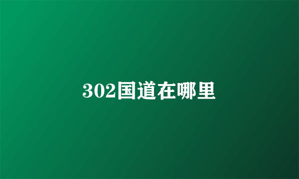 302国道在哪里