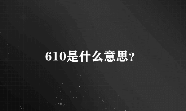 610是什么意思？