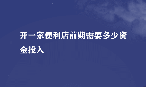 开一家便利店前期需要多少资金投入