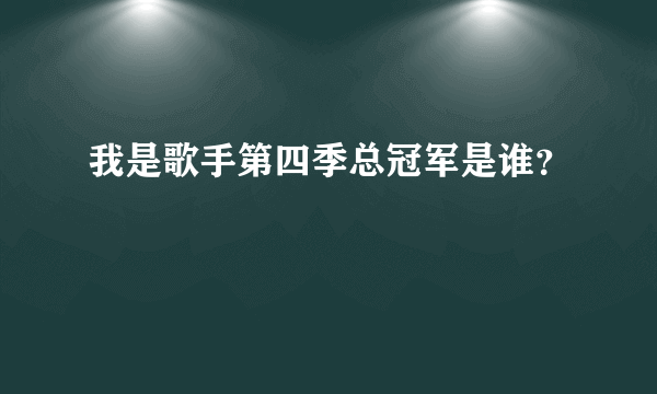 我是歌手第四季总冠军是谁？