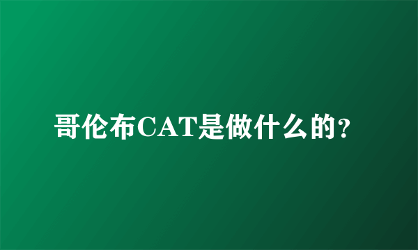 哥伦布CAT是做什么的？