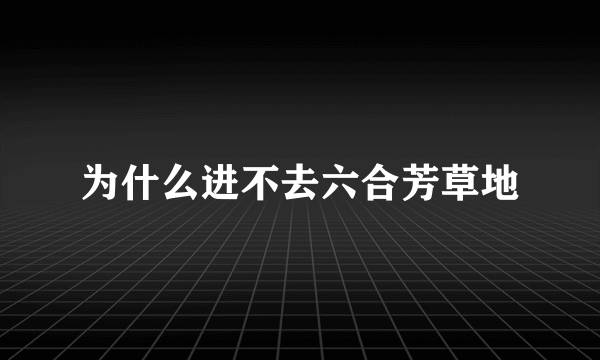 为什么进不去六合芳草地