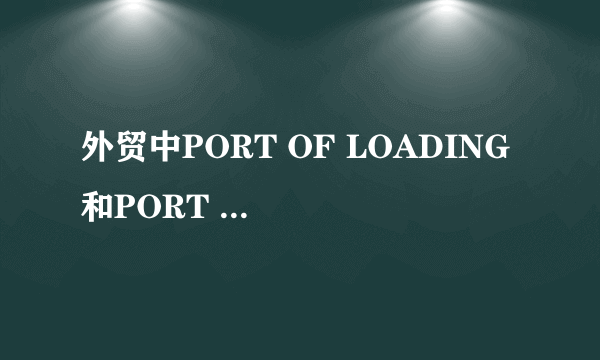 外贸中PORT OF LOADING 和PORT OF TRANSSHIPMENT什么意思