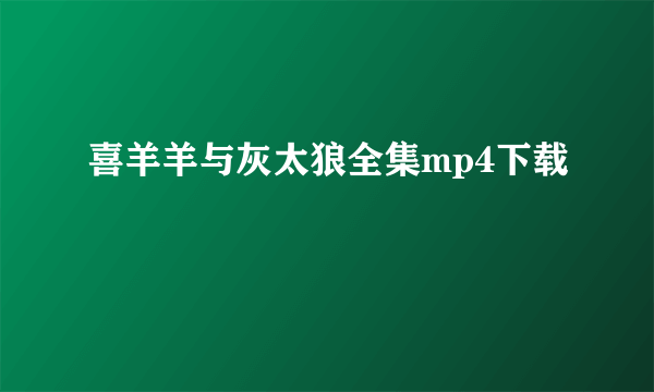 喜羊羊与灰太狼全集mp4下载