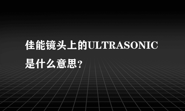 佳能镜头上的ULTRASONIC是什么意思？