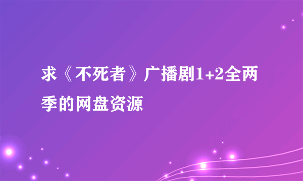 求《不死者》广播剧1+2全两季的网盘资源