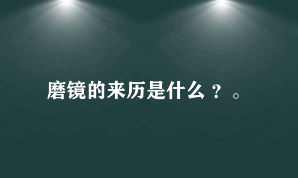 磨镜的来历是什么 ？。