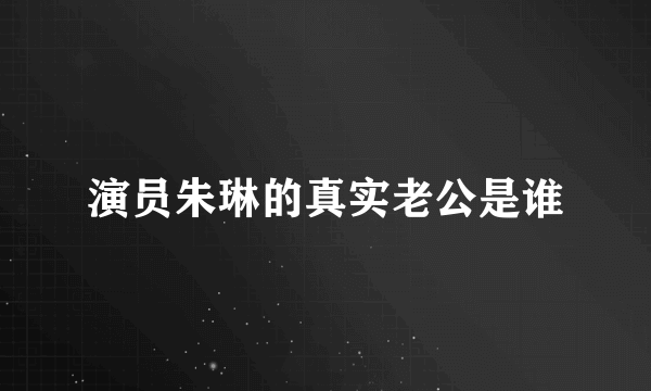 演员朱琳的真实老公是谁