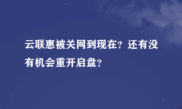 云联惠被关网到现在？还有没有机会重开启盘？