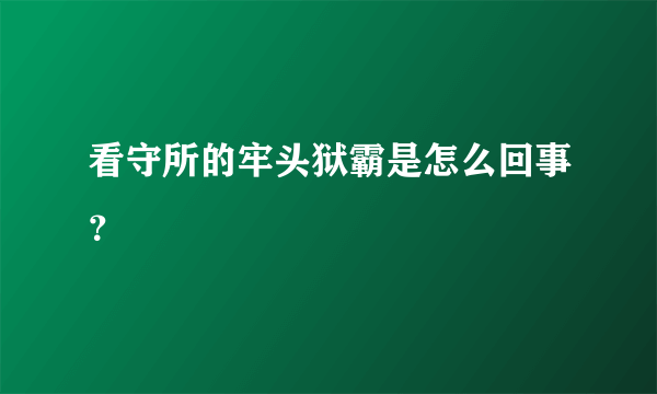 看守所的牢头狱霸是怎么回事？