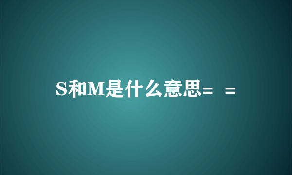 S和M是什么意思=  =