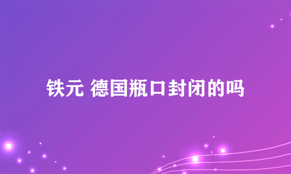 铁元 德国瓶口封闭的吗