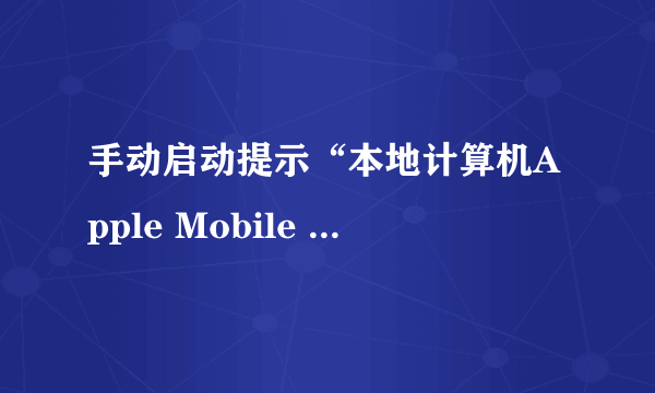 手动启动提示“本地计算机Apple Mobile Device服务启动后停止 。某些服务在未由其他服务或程序使用时停止