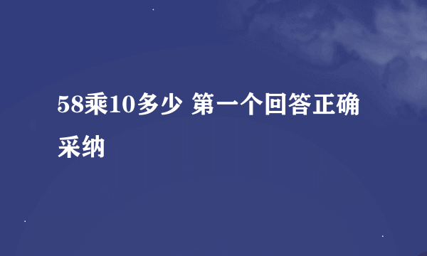 58乘10多少 第一个回答正确采纳