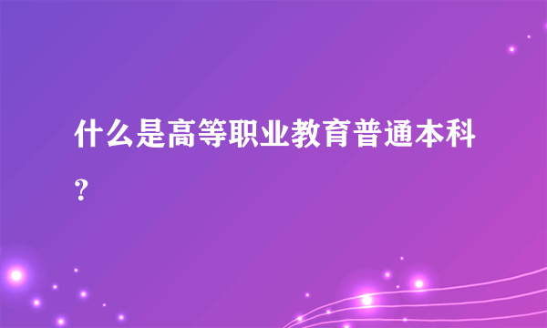 什么是高等职业教育普通本科？