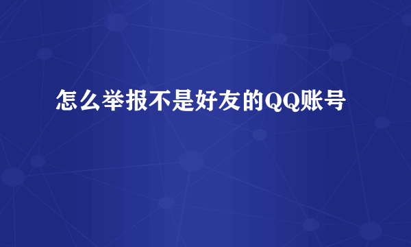 怎么举报不是好友的QQ账号