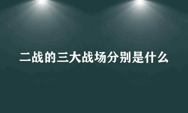 二战的三大战场分别是什么