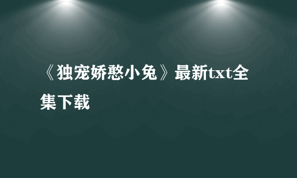 《独宠娇憨小兔》最新txt全集下载