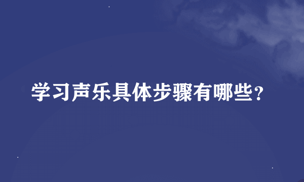 学习声乐具体步骤有哪些？