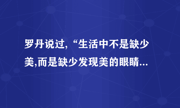 罗丹说过,“生活中不是缺少美,而是缺少发现美的眼睛”。为话题的作文