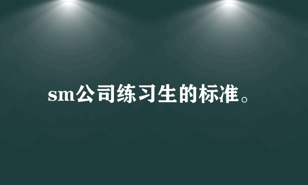 sm公司练习生的标准。