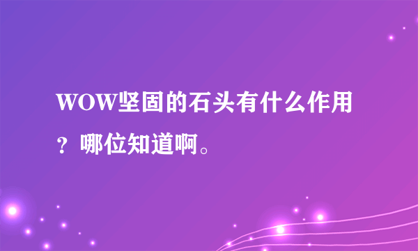 WOW坚固的石头有什么作用？哪位知道啊。