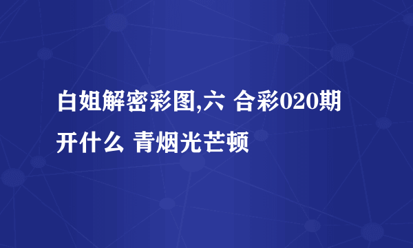 白姐解密彩图,六 合彩020期开什么 青烟光芒顿