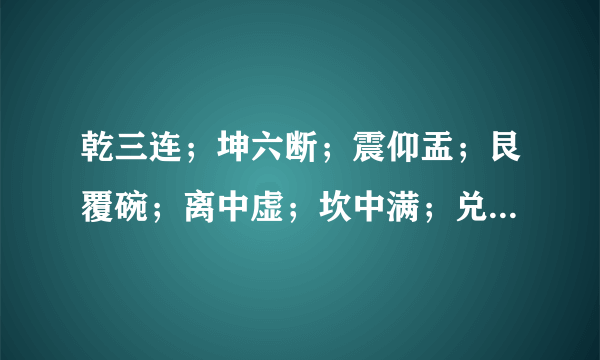 乾三连；坤六断；震仰盂；艮覆碗；离中虚；坎中满；兑上缺；巽下断。