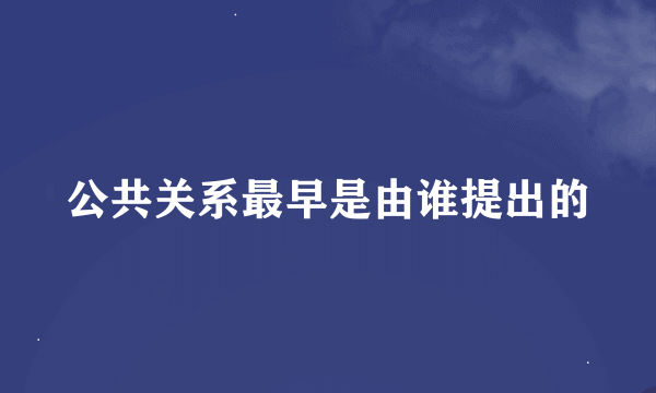 公共关系最早是由谁提出的