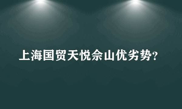 上海国贸天悦佘山优劣势？