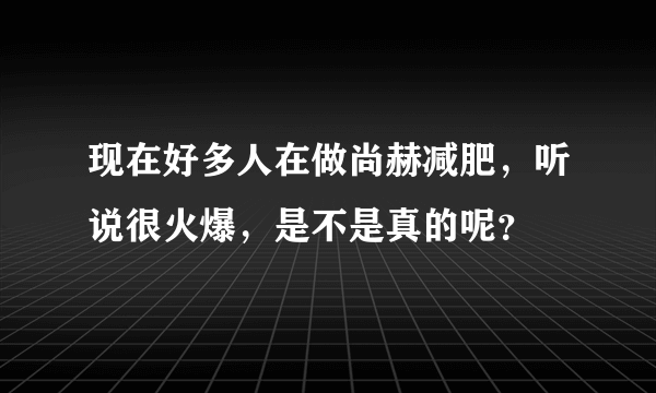 现在好多人在做尚赫减肥，听说很火爆，是不是真的呢？