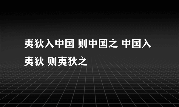 夷狄入中国 则中国之 中国入夷狄 则夷狄之