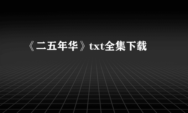 《二五年华》txt全集下载