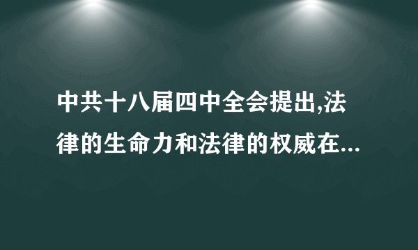 中共十八届四中全会提出,法律的生命力和法律的权威在于什么？