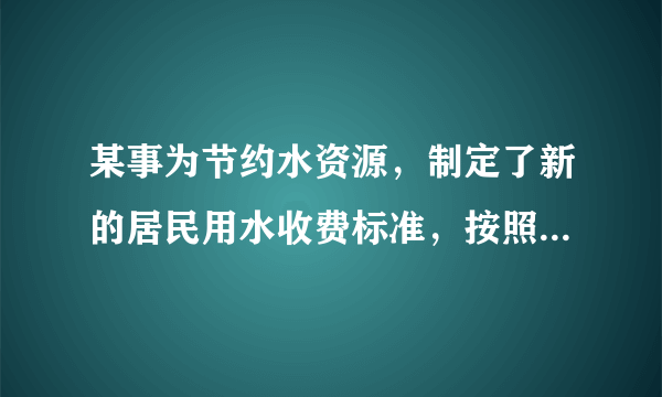 某事为节约水资源，制定了新的居民用水收费标准，按照新标准，用户每月缴纳水费y 与每月用水量x之间的