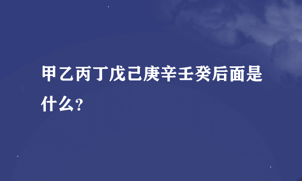 甲乙丙丁戊己庚辛壬癸后面是什么？