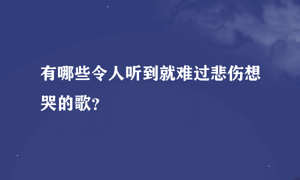 有哪些令人听到就难过悲伤想哭的歌？