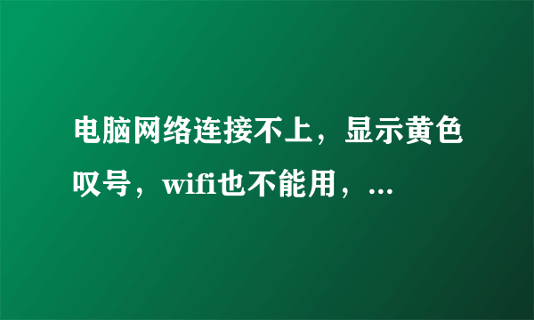 电脑网络连接不上，显示黄色叹号，wifi也不能用，请问这是怎么回事？