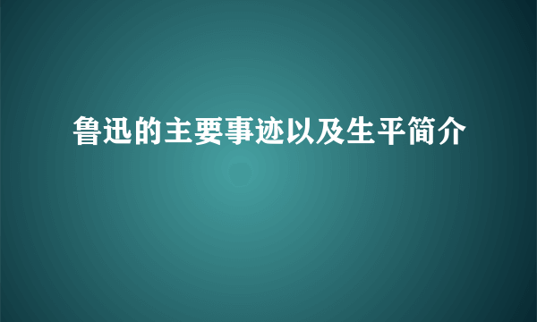 鲁迅的主要事迹以及生平简介