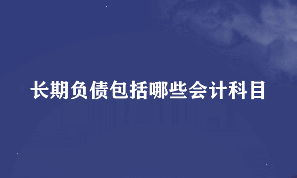 长期负债包括哪些会计科目