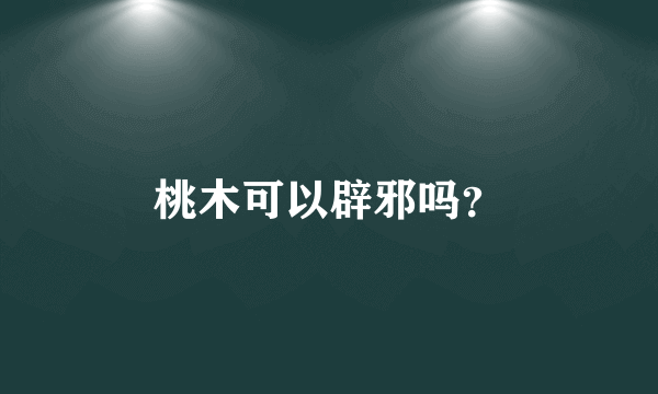 桃木可以辟邪吗？