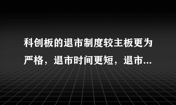 科创板的退市制度较主板更为严格，退市时间更短，退市情形更多，执行标准更严。