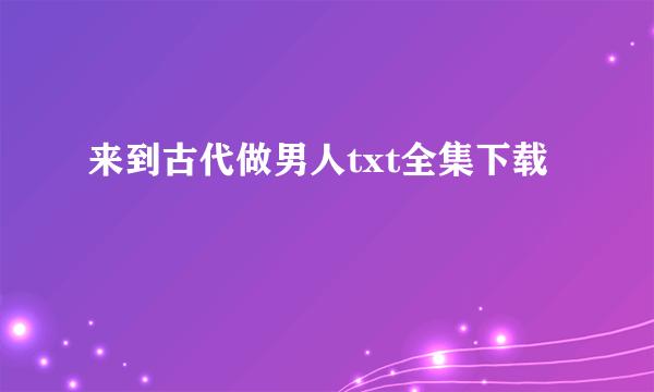 来到古代做男人txt全集下载