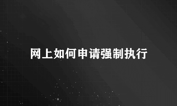 网上如何申请强制执行